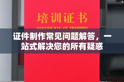 屏边证件制作常见问题解答，一站式解决您的所有疑惑