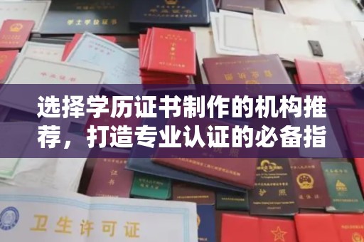 屏边选择学历证书制作的机构推荐，打造专业认证的必备指南