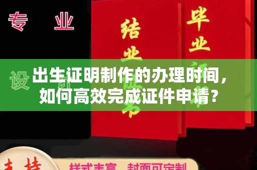 屏边出生证明制作的办理时间，如何高效完成证件申请？