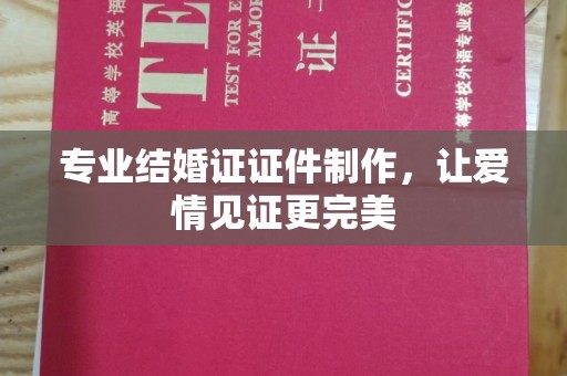 屏边专业结婚证证件制作，让爱情见证更完美