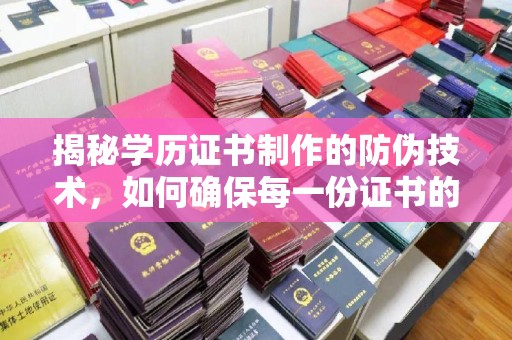 屏边揭秘学历证书制作的防伪技术，如何确保每一份证书的真实性