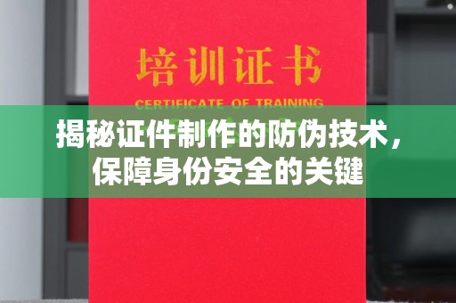 屏边揭秘证件制作的防伪技术，保障身份安全的关键