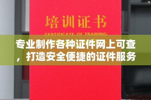 屏边专业制作各种证件网上可查，打造安全便捷的证件服务