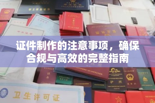 屏边证件制作的注意事项，确保合规与高效的完整指南