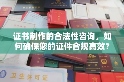屏边证书制作的合法性咨询，如何确保您的证件合规高效？