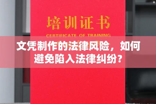 屏边文凭制作的法律风险，如何避免陷入法律纠纷？