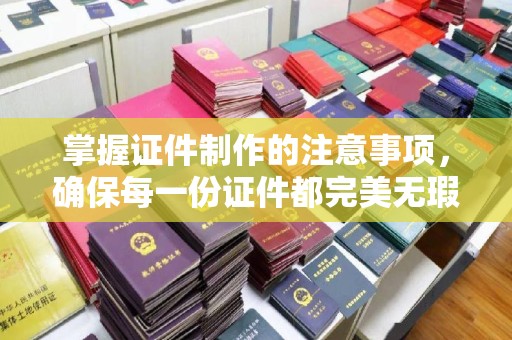 屏边掌握证件制作的注意事项，确保每一份证件都完美无瑕