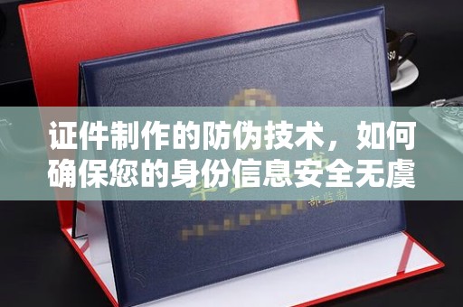 屏边证件制作的防伪技术，如何确保您的身份信息安全无虞？