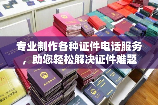 屏边专业制作各种证件电话服务，助您轻松解决证件难题