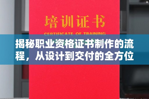 屏边揭秘职业资格证书制作的流程，从设计到交付的全方位解析