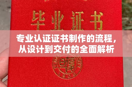屏边专业认证证书制作的流程，从设计到交付的全面解析