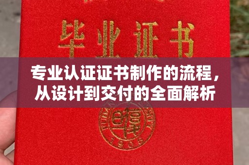 屏边专业认证证书制作的流程，从设计到交付的全面解析