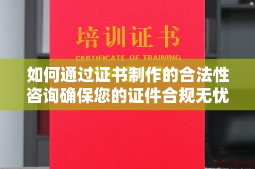 屏边如何通过证书制作的合法性咨询确保您的证件合规无忧