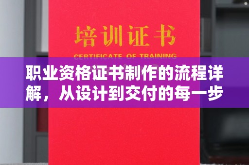 屏边职业资格证书制作的流程详解，从设计到交付的每一步