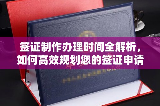 屏边签证制作办理时间全解析，如何高效规划您的签证申请流程
