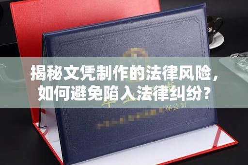屏边揭秘文凭制作的法律风险，如何避免陷入法律纠纷？