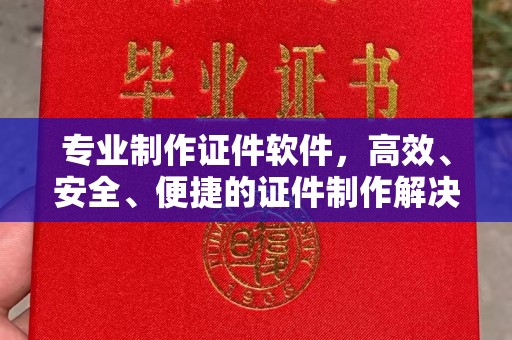 屏边专业制作证件软件，高效、安全、便捷的证件制作解决方案