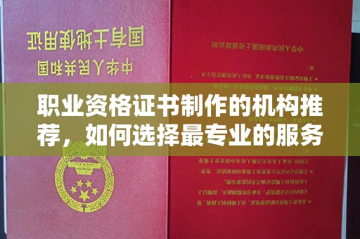 屏边职业资格证书制作的机构推荐，如何选择最专业的服务？