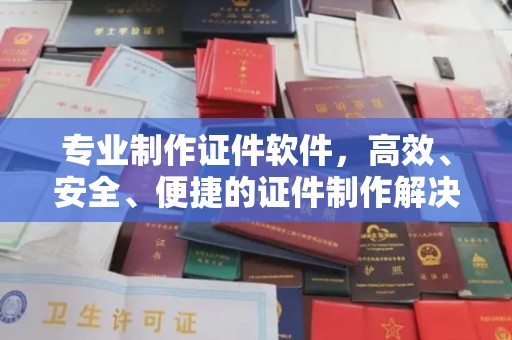屏边专业制作证件软件，高效、安全、便捷的证件制作解决方案