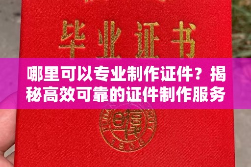 屏边哪里可以专业制作证件？揭秘高效可靠的证件制作服务