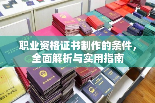 屏边职业资格证书制作的条件，全面解析与实用指南